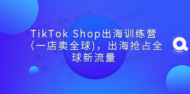 ‘TikTok Shop出海训练营（一店卖全球)，出海抢占全球新流量’的缩略图