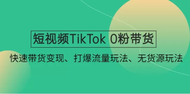 ‘短视频TikTok 0粉带货：快速带货变现、打爆流量玩法、无货源玩法！’的缩略图