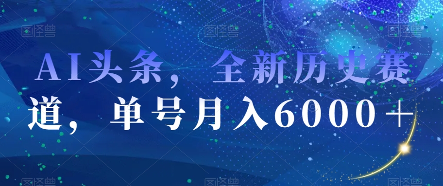 ‘AI头条，全新历史赛道，单号月入6000＋【揭秘】’的缩略图